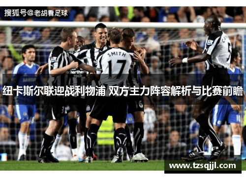 纽卡斯尔联迎战利物浦 双方主力阵容解析与比赛前瞻