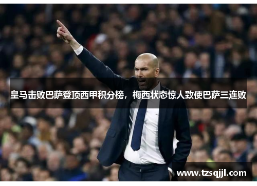 皇马击败巴萨登顶西甲积分榜，梅西状态惊人致使巴萨三连败