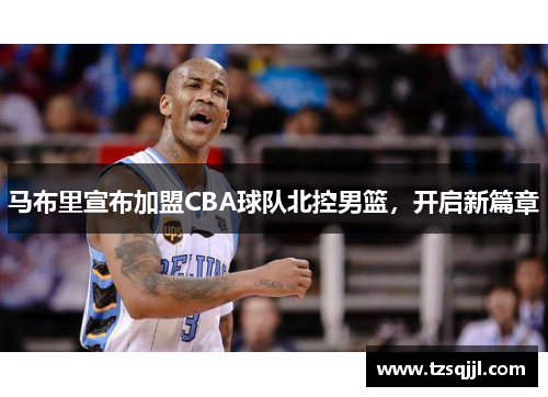 马布里宣布加盟CBA球队北控男篮，开启新篇章