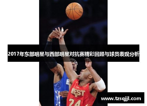 2017年东部明星与西部明星对抗赛精彩回顾与球员表现分析