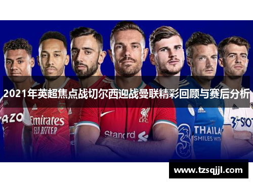 2021年英超焦点战切尔西迎战曼联精彩回顾与赛后分析