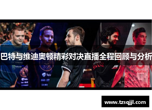 巴特与维迪奥顿精彩对决直播全程回顾与分析