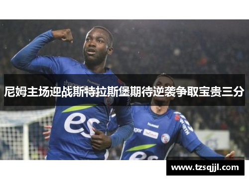 尼姆主场迎战斯特拉斯堡期待逆袭争取宝贵三分