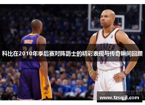 科比在2010年季后赛对阵爵士的精彩表现与传奇瞬间回顾