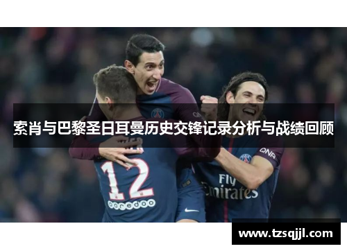 索肖与巴黎圣日耳曼历史交锋记录分析与战绩回顾