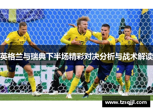 英格兰与瑞典下半场精彩对决分析与战术解读