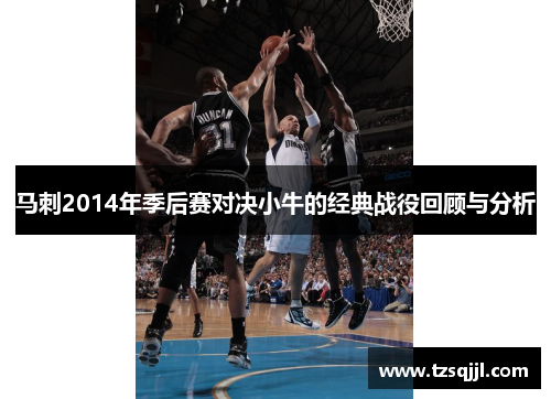 马刺2014年季后赛对决小牛的经典战役回顾与分析