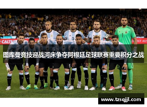 图库曼竞技迎战河床争夺阿根廷足球联赛重要积分之战