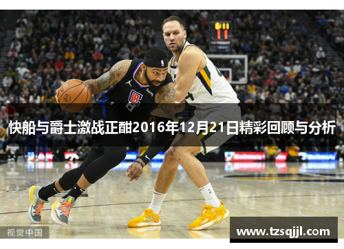 快船与爵士激战正酣2016年12月21日精彩回顾与分析