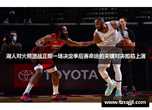 湖人对火箭激战正酣一场决定季后赛命运的关键对决即将上演