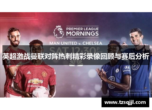 英超激战曼联对阵热刺精彩录像回顾与赛后分析