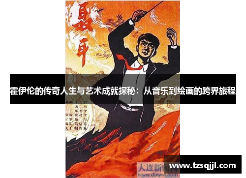 霍伊伦的传奇人生与艺术成就探秘：从音乐到绘画的跨界旅程